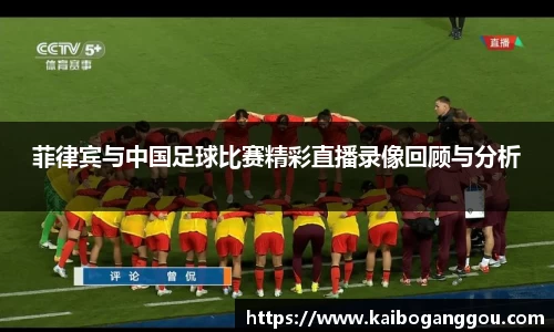 菲律宾与中国足球比赛精彩直播录像回顾与分析